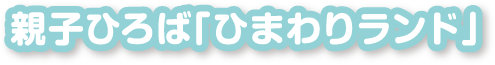 親子ひろば「ひまわりランド」