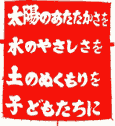 太陽のあたたかさを 水のやさしさを 土のぬくもりを 子どもたちに
